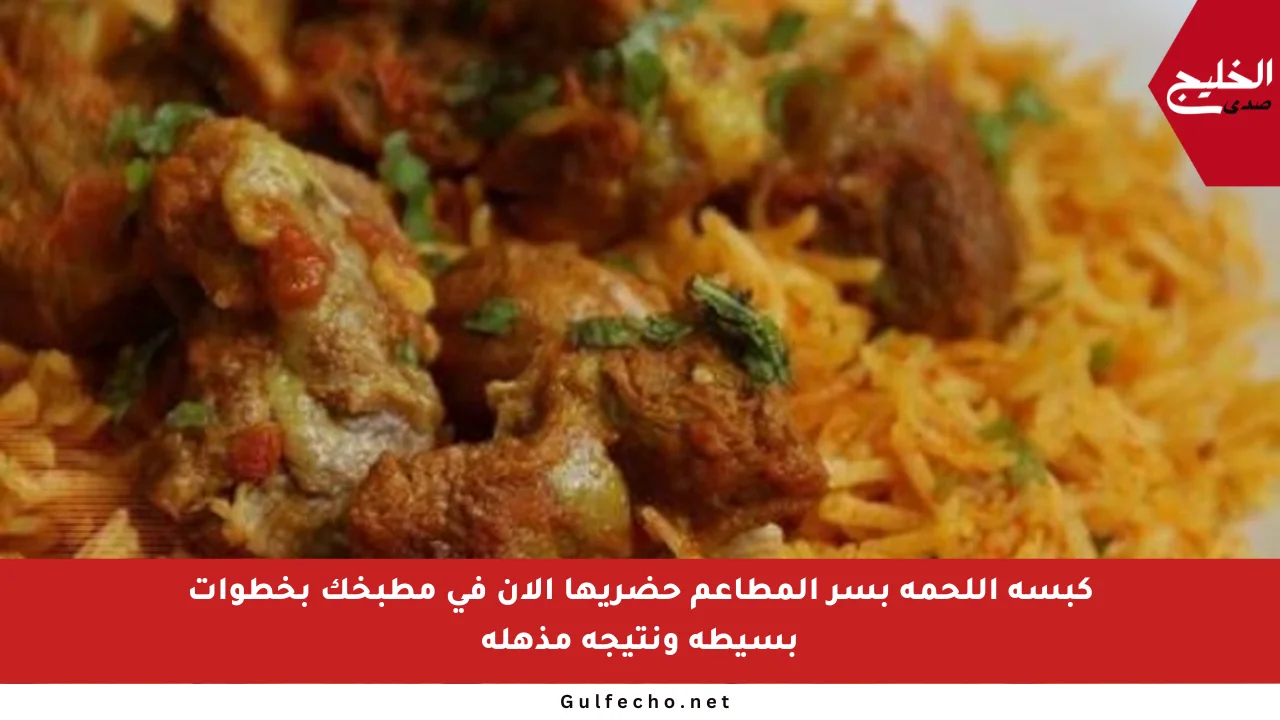 كبسة اللحمة بسر المطاعم حضريها الآن في مطبخك بخطوات بسيطة ونتيجة مذهلة